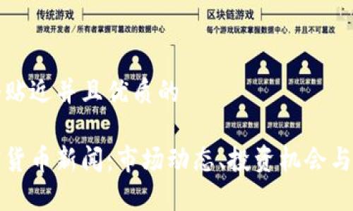 思考一个贴近并且优质的

今日加密货币新闻：市场动态、投资机会与风险分析