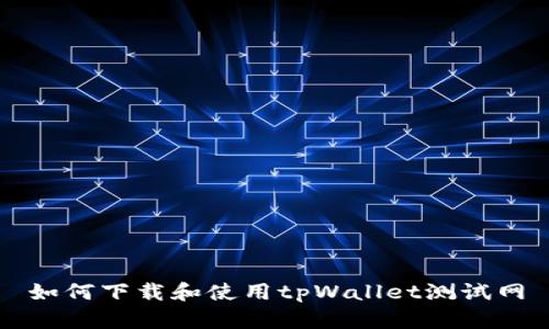 如何下载和使用tpWallet测试网