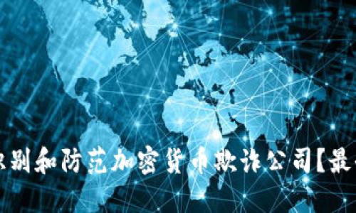 如何识别和防范加密货币欺诈公司？最全指南