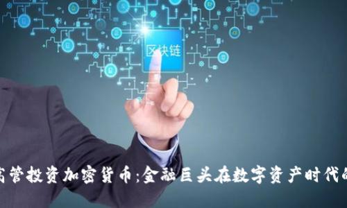 银行高管投资加密货币：金融巨头在数字资产时代的抉择
