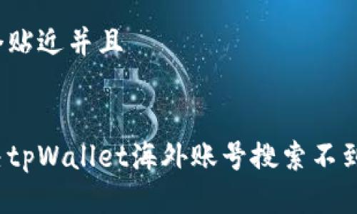 思考一个贴近并且


如何解决tpWallet海外账号搜索不到的问题？