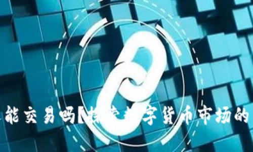 加密货币还能交易吗？探索数字货币市场的未来与机会