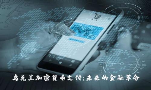 乌克兰加密货币支付：未来的金融革命