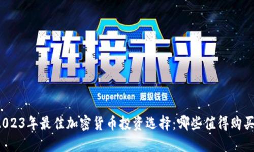 2023年最佳加密货币投资选择：哪些值得购买？