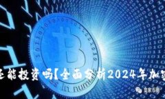 加密货币还能投资吗？全面分析2024年加密市场趋