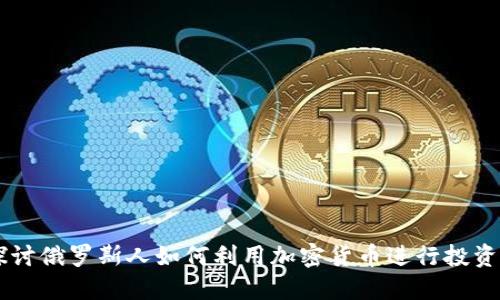 深入探讨俄罗斯人如何利用加密货币进行投资和交易