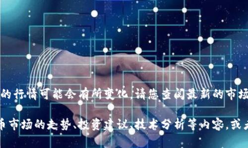 由于加密货币市场波动较大，今天的行情可能会有所变化。请您查阅最新的市场动态和新闻以获得更准确的信息。

如果您希望了解更多关于加密货币市场的走势、投资建议、技术分析等内容，或者有其他具体问题，欢迎随时提出！
