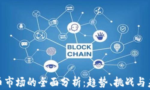 
加密货币市场的全面分析：趋势、挑战与未来机遇