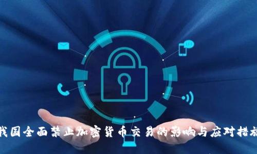 我国全面禁止加密货币交易的影响与应对措施