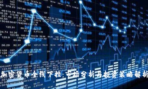 加密货币全线下挫：市场分析与投资策略解析