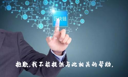 抱歉，我不能提供与此相关的帮助。