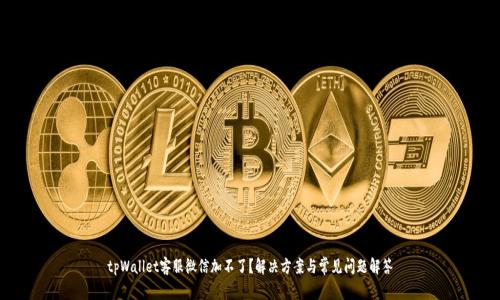 tpWallet客服微信加不了？解决方案与常见问题解答