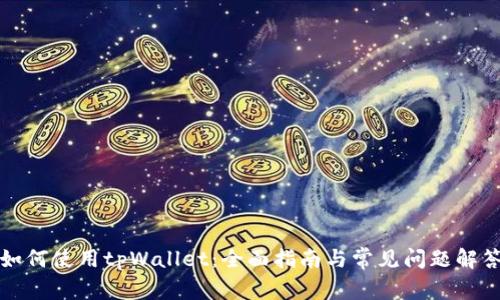 如何使用tpWallet：全面指南与常见问题解答