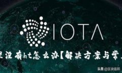 tpWallet里没有ht怎么办？解决方案与常见问题解答