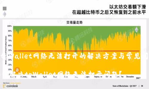 : tpWallet网络无法打开的解决方案与常见问题

如何解决tpWallet网络无法打开问题？