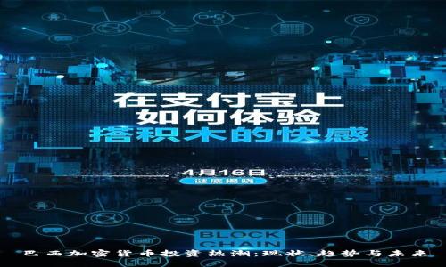 巴西加密货币投资热潮：现状、趋势与未来