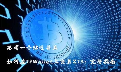 思考一个贴近并且

如何在TPWallet上交易ZTB: 完整指南